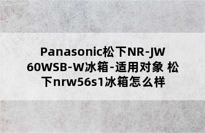 Panasonic松下NR-JW60WSB-W冰箱-适用对象 松下nrw56s1冰箱怎么样